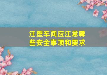 注塑车间应注意哪些安全事项和要求