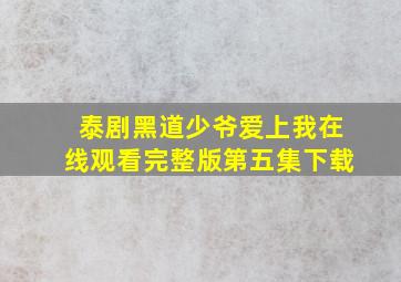 泰剧黑道少爷爱上我在线观看完整版第五集下载