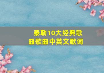 泰勒10大经典歌曲歌曲中英文歌词