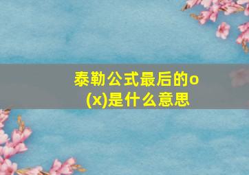 泰勒公式最后的o(x)是什么意思