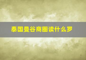 泰国曼谷商圈读什么罗