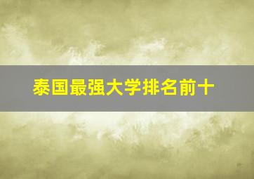 泰国最强大学排名前十