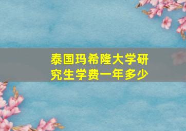 泰国玛希隆大学研究生学费一年多少