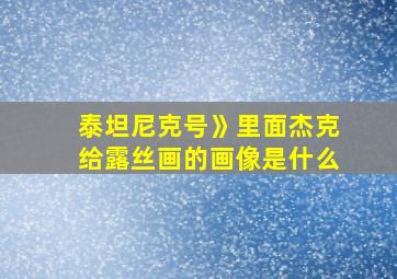 泰坦尼克号》里面杰克给露丝画的画像是什么