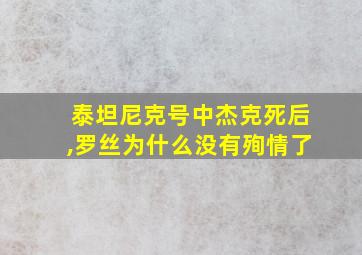 泰坦尼克号中杰克死后,罗丝为什么没有殉情了