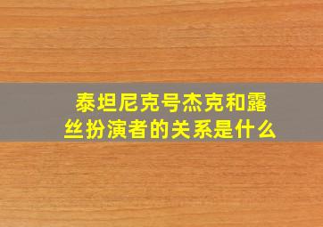 泰坦尼克号杰克和露丝扮演者的关系是什么