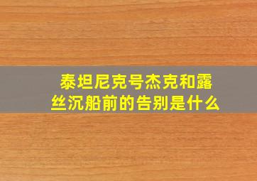 泰坦尼克号杰克和露丝沉船前的告别是什么