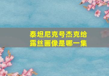 泰坦尼克号杰克给露丝画像是哪一集