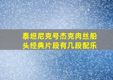 泰坦尼克号杰克肉丝船头经典片段有几段配乐