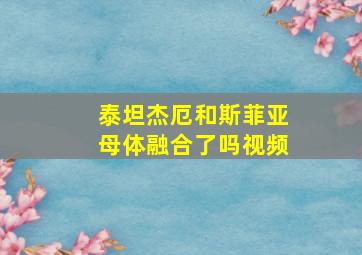 泰坦杰厄和斯菲亚母体融合了吗视频