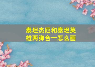 泰坦杰厄和泰坦英雄两弹合一怎么画