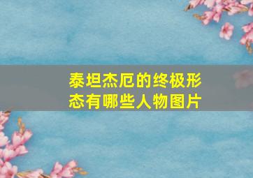 泰坦杰厄的终极形态有哪些人物图片