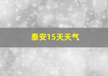 泰安15天天气