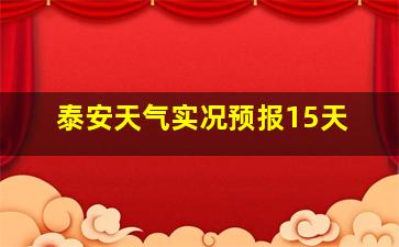 泰安天气实况预报15天