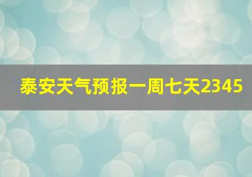 泰安天气预报一周七天2345