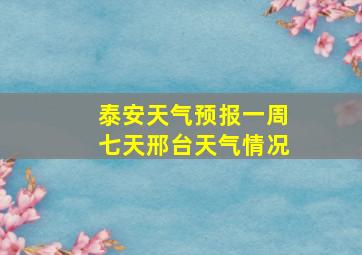 泰安天气预报一周七天邢台天气情况