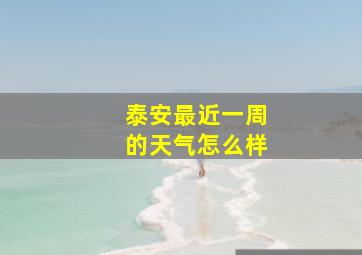 泰安最近一周的天气怎么样