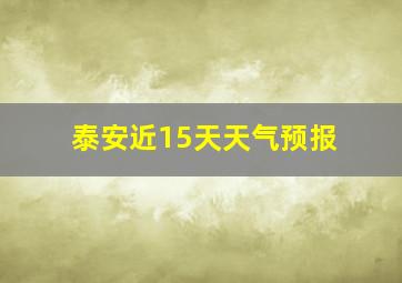 泰安近15天天气预报