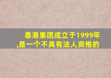 泰港集团成立于1999年,是一个不具有法人资格的