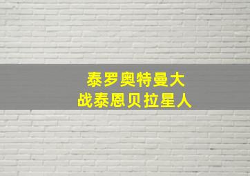 泰罗奥特曼大战泰恩贝拉星人