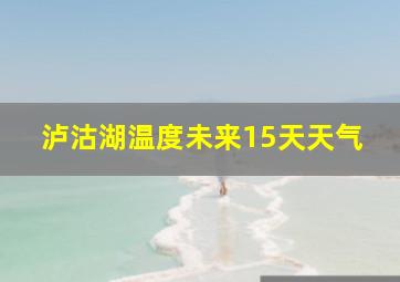 泸沽湖温度未来15天天气