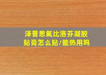 泽普思氟比洛芬凝胶贴膏怎么贴/能热用吗