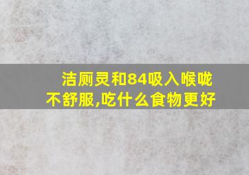 洁厕灵和84吸入喉咙不舒服,吃什么食物更好