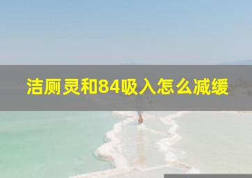 洁厕灵和84吸入怎么减缓