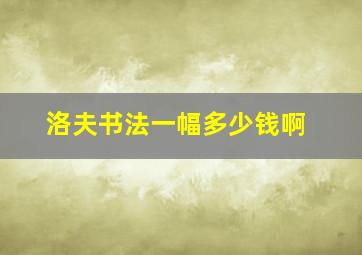 洛夫书法一幅多少钱啊