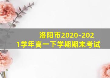 洛阳市2020-2021学年高一下学期期末考试