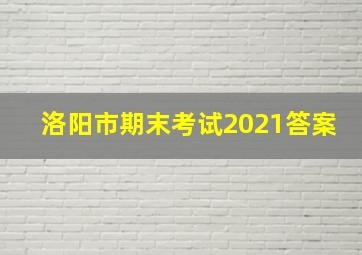 洛阳市期末考试2021答案