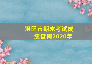 洛阳市期末考试成绩查询2020年