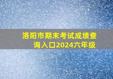 洛阳市期末考试成绩查询入口2024六年级