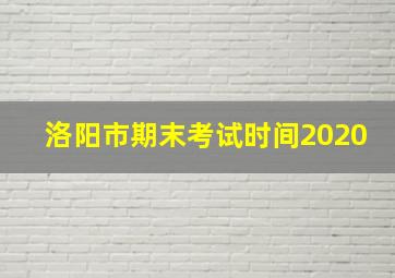 洛阳市期末考试时间2020