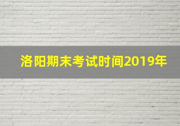 洛阳期末考试时间2019年