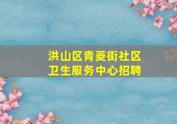 洪山区青菱街社区卫生服务中心招聘