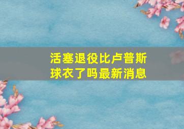 活塞退役比卢普斯球衣了吗最新消息