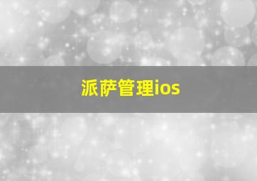 派萨管理ios