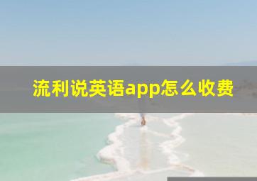 流利说英语app怎么收费