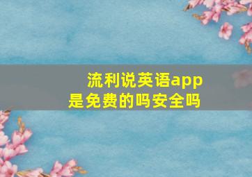 流利说英语app是免费的吗安全吗