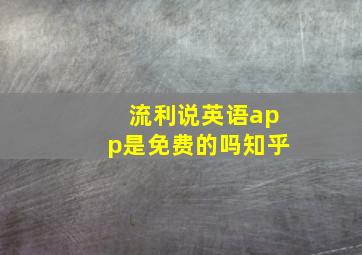 流利说英语app是免费的吗知乎