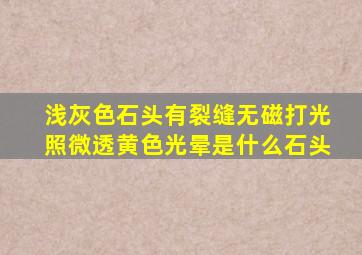 浅灰色石头有裂缝无磁打光照微透黄色光晕是什么石头