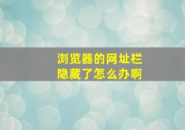 浏览器的网址栏隐藏了怎么办啊