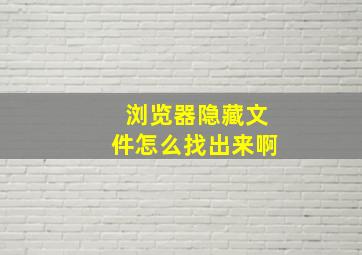 浏览器隐藏文件怎么找出来啊