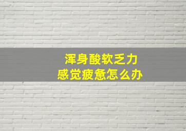 浑身酸软乏力感觉疲惫怎么办