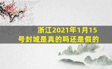 浙江2021年1月15号封城是真的吗还是假的