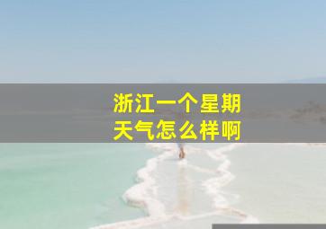 浙江一个星期天气怎么样啊