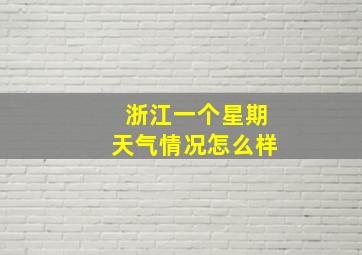 浙江一个星期天气情况怎么样