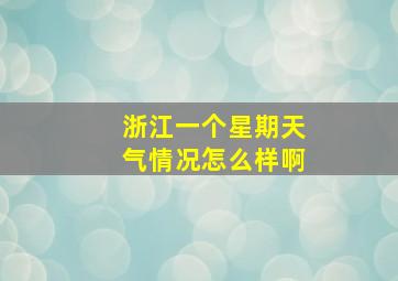 浙江一个星期天气情况怎么样啊