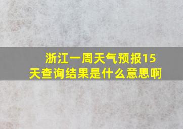 浙江一周天气预报15天查询结果是什么意思啊